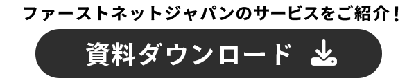 ファーストネットジャパンのサービスをご紹介！資料ダウンロード